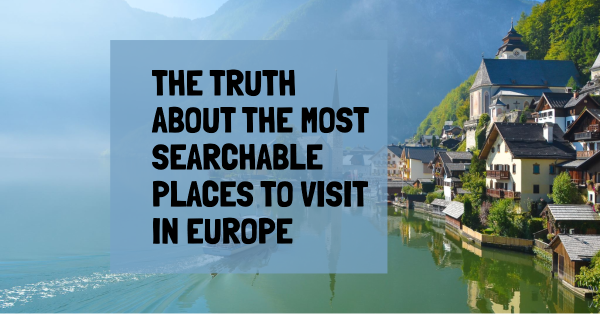 The Truth about The Most Searchable Places to Visit in Europe